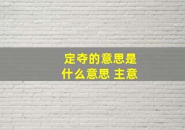 定夺的意思是什么意思 主意